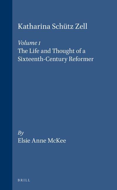 Katharina Schütz Zell (2 Vols.): Volume One. the Life and Thought of a Sixteenth-Century Reformer - Volume Two. the Writings a Critical Edition - Elsie Anne McKee