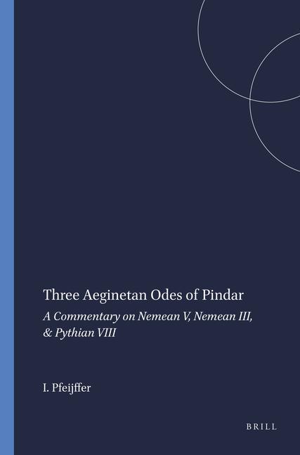 Three Aeginetan Odes of Pindar: A Commentary on Nemean V Nemean III & Pythian VIII - I. L. Pfeijffer