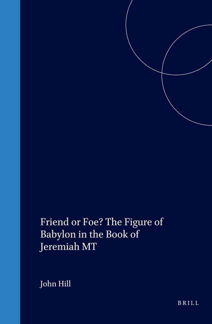 Friend or Foe? the Figure of Babylon in the Book of Jeremiah MT - John Hill