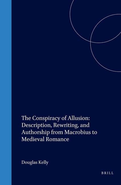 The Conspiracy of Allusion: Description Rewriting and Authorship from Macrobius to Medieval Romance - Douglas Kelly