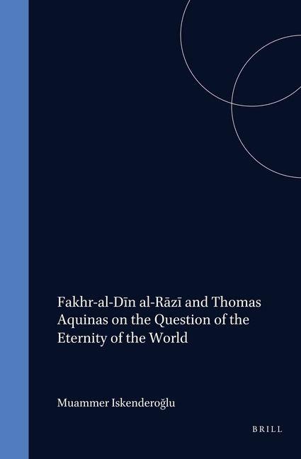 Fakhr-Al-Dīn Al-Rāzī And Thomas Aquinas on the Question of the Eternity of the World - Muammer Iskenderoglu