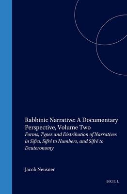 Rabbinic Narrative: A Documentary Perspective Volume Two: Forms Types and Distribution of Narratives in Sifra Sifré to Numbers and Sifré to Deuter - Jacob Neusner