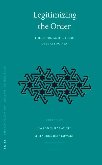 Legitimizing the Order: The Ottoman Rhetoric of State Power - Hakan T. Karateke/ Maurus Reinkowski