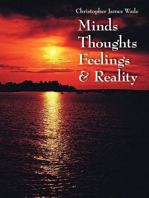 Minds Thoughts Feelings and Reality - Christopher James Wade