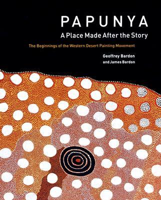 Papunya: A Place: The Beginnings of the Western Desert Painting Movement - James Bardon/ Geoffrey Bardon