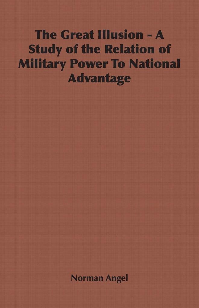 The Great Illusion - A Study of the Relation of Military Power To National Advantage - Norman Angel