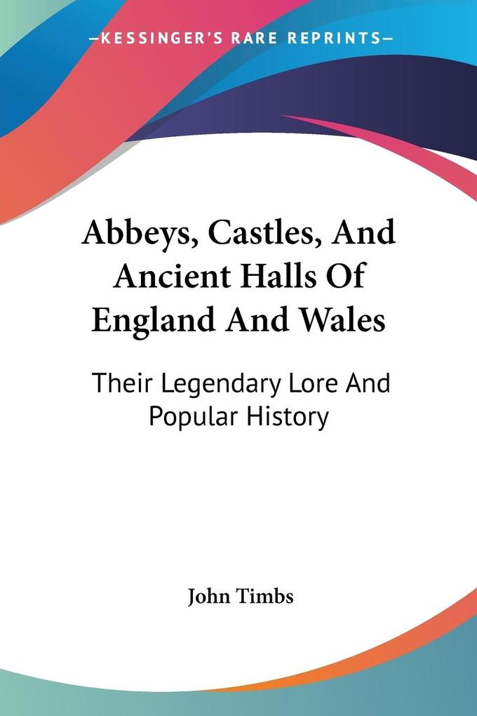 Abbeys Castles And Ancient Halls Of England And Wales - John Timbs