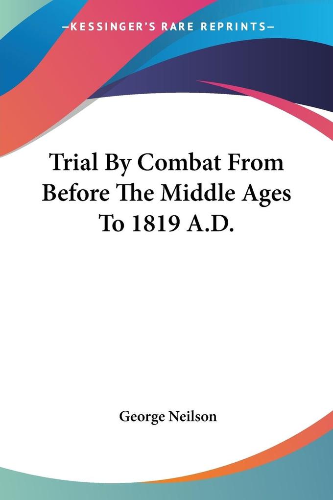 Trial By Combat From Before The Middle Ages To 1819 A.D. - George Neilson