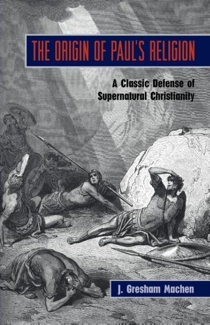 The Origin of Paul‘s Religion: The Classic Defense of Supernatural Christianity