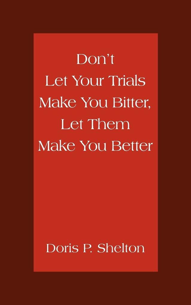 Don‘t Let Your Trials Make You Bitter Let Them Make You Better