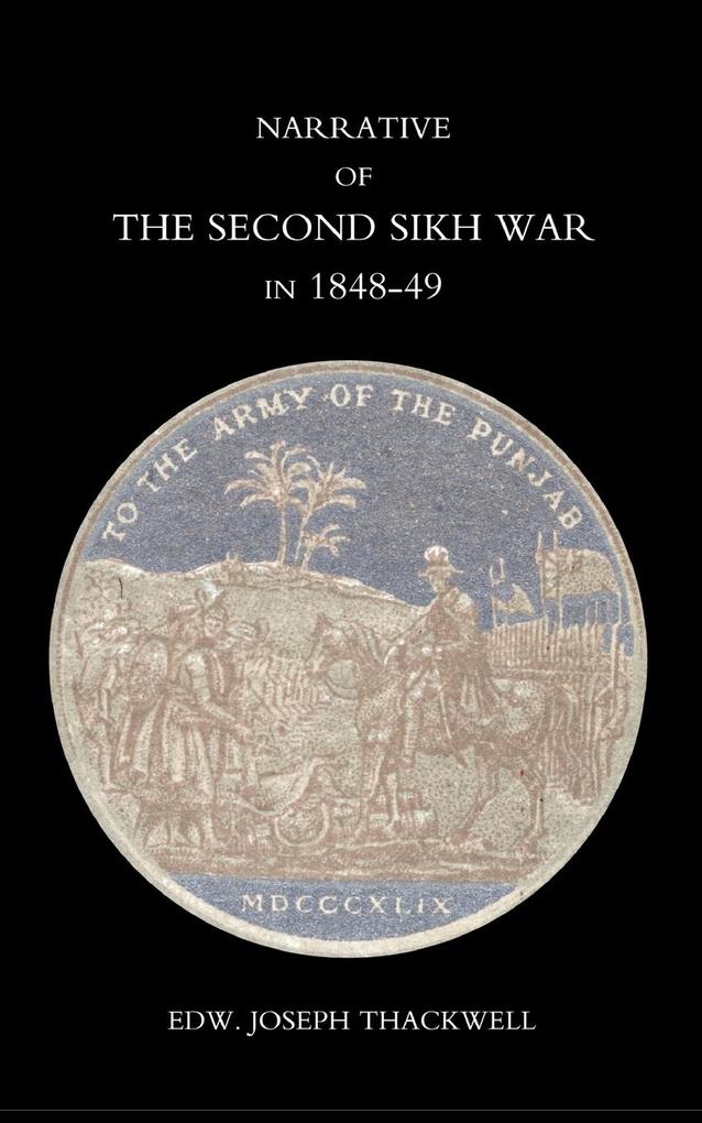 Narrative of the Second Sikh War in 1848-49 with a Detailed Account of the Battles of Ramnugger the Passage of the Chenats Chillianwallha Goojorat