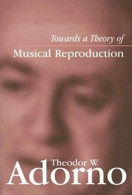 Towards a Theory of Musical Reproduction: Notes a Draft and Two Schemata - Theodor W. Adorno
