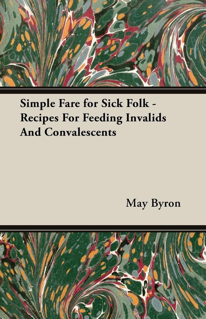Simple Fare for Sick Folk - Recipes For Feeding Invalids And Convalescents - May Byron