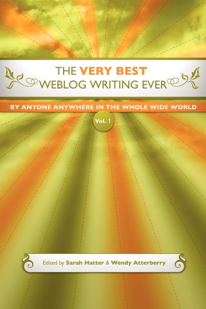 The Very Best Weblog Writing Ever By Anyone Anywhere In The Whole Wide World Vol. 1
