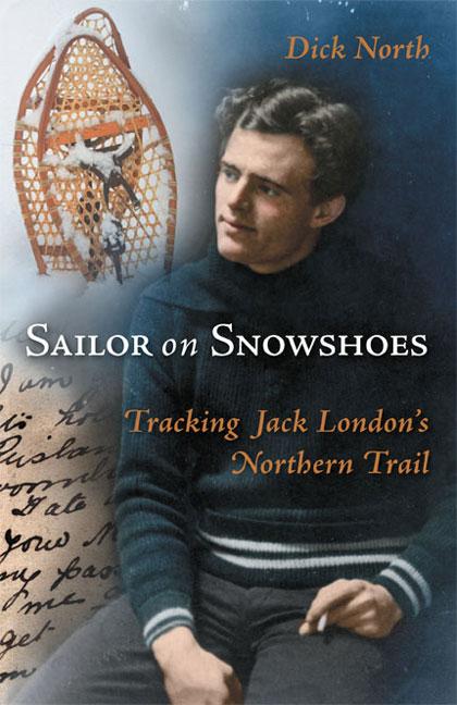 Sailor on Snowshoes: Tracking Jack London‘s Northern Trail