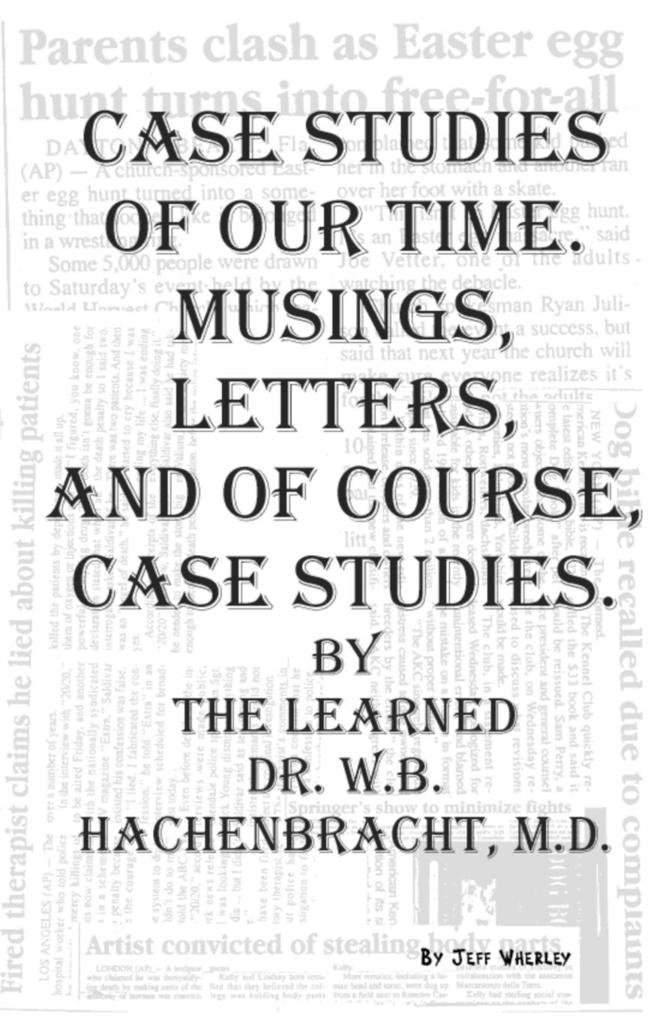Case Studies of Our Time. Musings Letters and of Course Case Studies. by the Learned Dr. W.B. Hachenbracht M.D.