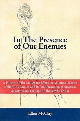 In the Presence of Our Enemies: A History of the Malignant Effects in American Schools of the Un‘s UNESCO and Its Tranformation of American Society Fr