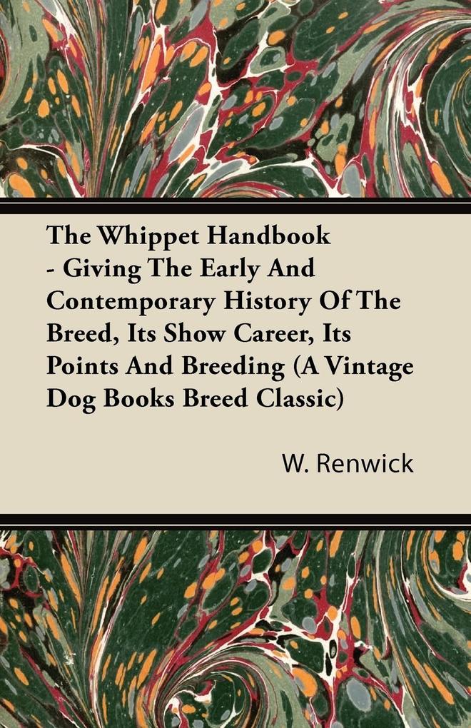 The Whippet Handbook - Giving the Early and Contemporary History of the Breed Its Show Career Its Points and Breeding (a Vintage Dog Books Breed Cla