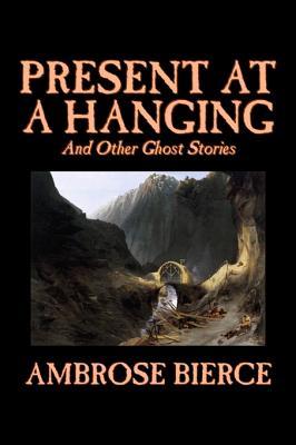 Present at a Hanging and Other Ghost Stories by Ambrose Bierce Fiction Ghost Horror Short Stories