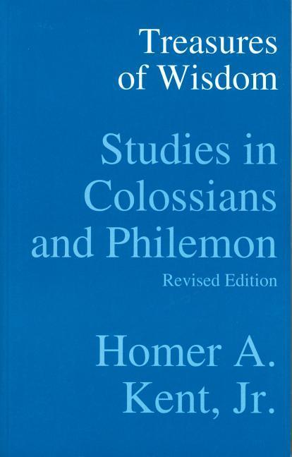 Treasures of Wisdom: Studies in Colossians and Philemon - Homer a. Kent Jr