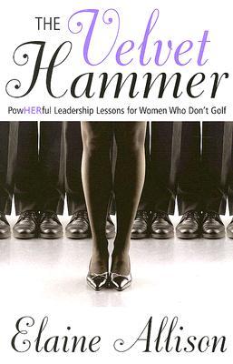 The Velvet Hammer: Powherful Leadership Lessons for Women Who Don‘t Golf
