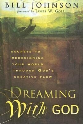 Dreaming with God: Secrets to Reing Your World Through God‘s Creative Flow