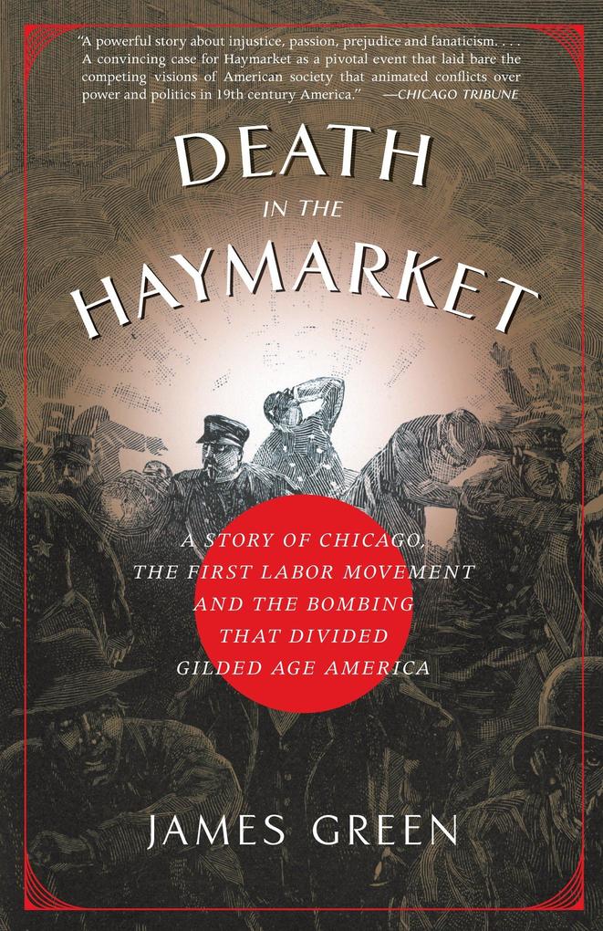 Death in the Haymarket: A Story of Chicago the First Labor Movement and the Bombing That Divided Gilded Age America - James Green