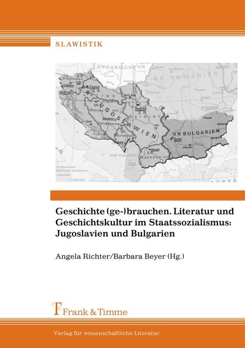 Geschichte (ge-)brauchen. Literatur und Geschichtskultur im Staatssozialismus: Jugoslavien und Bulgarien
