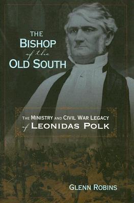 The Bishop of the Old South: The Ministry and Civil War Legacy of Leonidas Polk - Glenn Robins