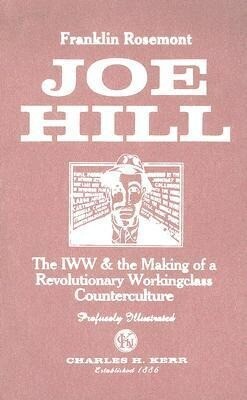 Joe Hill: The IWW & the Making of a Revolutionary Workingclass Counterculture - Franklin Rosemont
