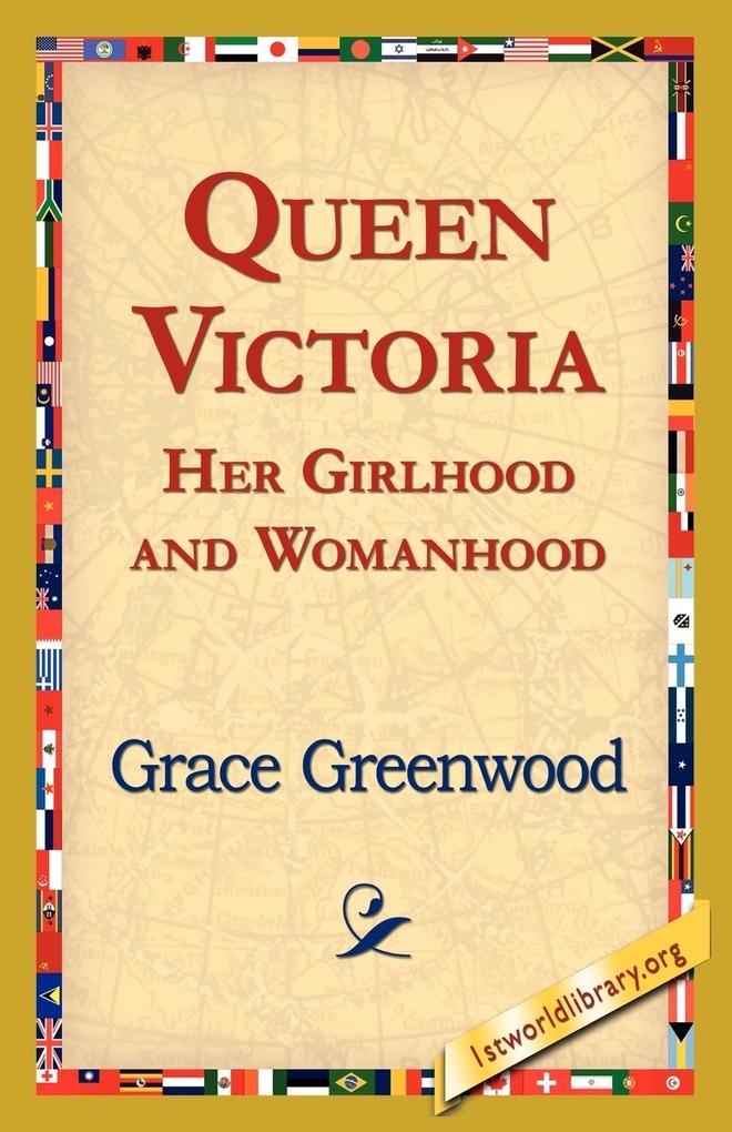 Queen Victoria Her Girlhood and Womanhood - Grace Greenwood