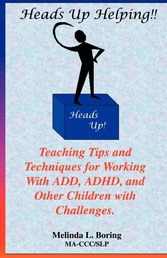Heads Up Helping!! Teaching Tips and Techniques for Working with Add ADHD and Other Children with Challenges
