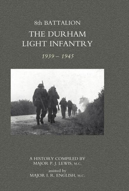 8TH BATTALION THE DURHAM LIGHT INFANTRY 1939-1945 - MC Major I. R. Engli Major P. J. Lewis