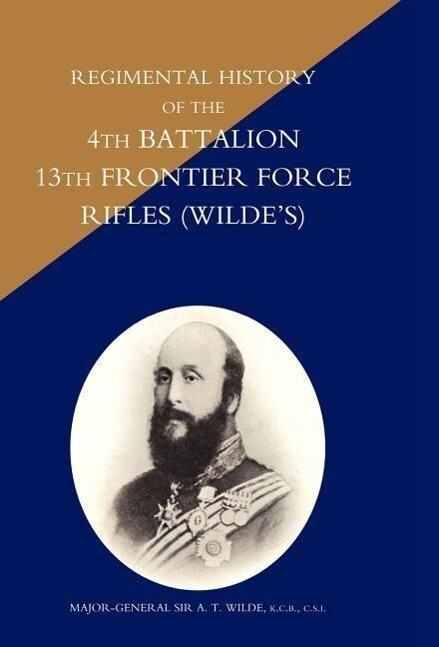 REGIMENTAL HISTORY OF THE 4TH BATTALION 13TH FRONTIER FORCE RIFLES (WILDE‘S)