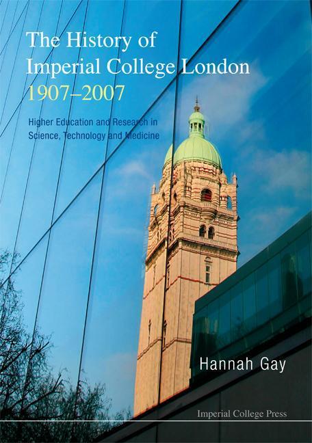 The History of Imperial College London 1907-2007: Higher Education and Research in Science Technology and Medicine - Hannah Gay
