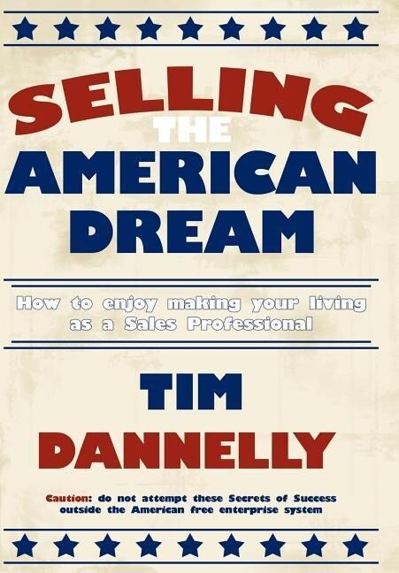 Selling The American Dream: How to enjoy making your living as a Sales Professional