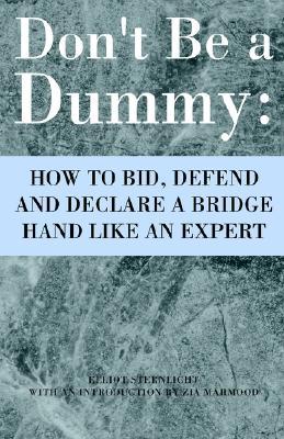 Don‘t Be a Dummy: How to Bid Defend and Declare a Bridge Hand Like an Expert