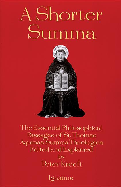 A Shorter Summa: The Essential Philosophical Passages of St. Thomas Aquinas‘ Summa Theologica Edited and Explained for Beginners