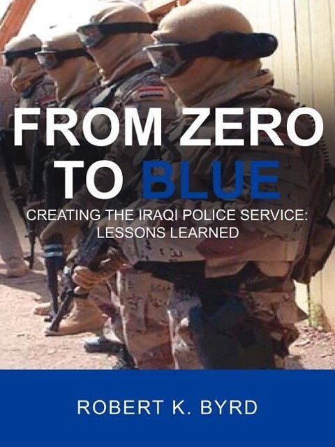 From Zero to Blue Creating the Iraqi Police Service: Lessons Learned