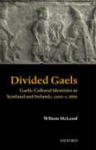 Divided Gaels: Gaelic Cultural Identities in Scotland and Ireland C.1200-C.1650 - Wilson McLeod