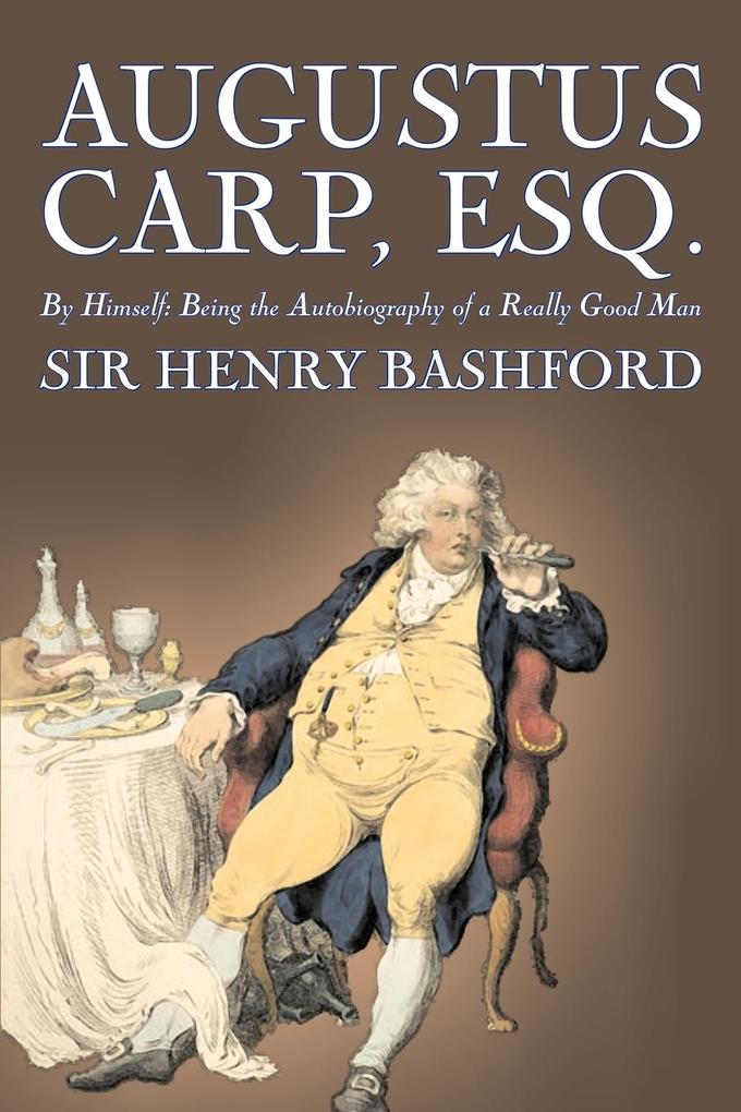 Augustus Carp Esq. Being the Autobiography of a Really Good Man by Sir Henry Bashford Fiction Literary Classics Action & Adventure