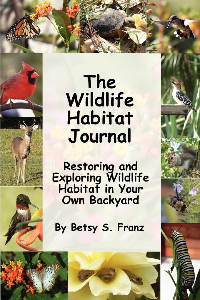 The Wildlife Habitat Journal - Restoring and Exploring Wildlife Habitat in Your Own Backyard - Betsy S. Franz