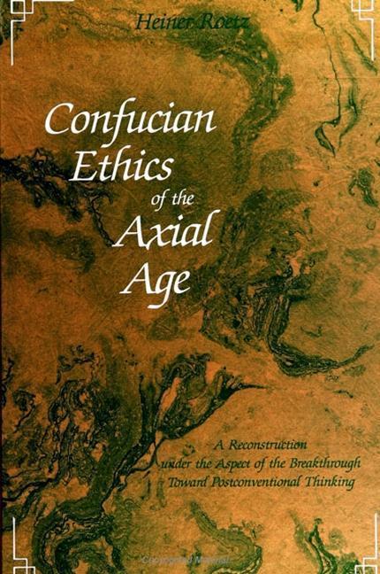 Confucian Ethics of the Axial Age: A Reconstruction Under the Aspect of the Breakthrough Toward Postconventional Thinking - Heiner Roetz