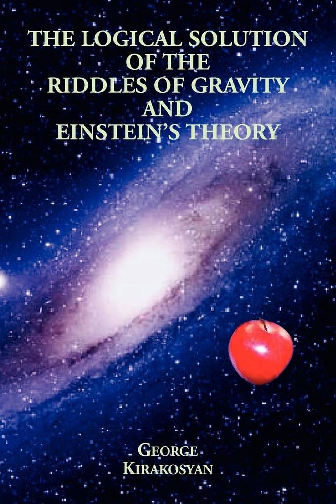 The Logical Solution of the Riddles of Gravity and Einstein‘s Theory