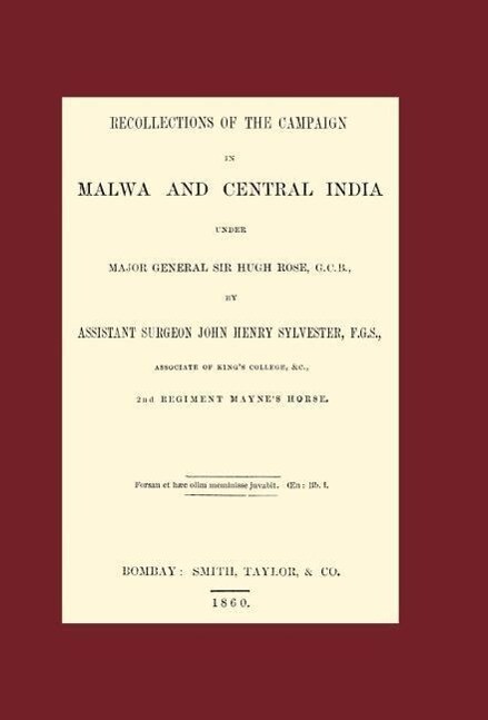 RECOLLECTIONS OF THE CAMPAIGN IN MALWA AND CENTRAL INDIA UNDER MAJOR GENERAL SIR HUGH ROSE G.C.B. - Assistant Surgeon John Henry Sylvester