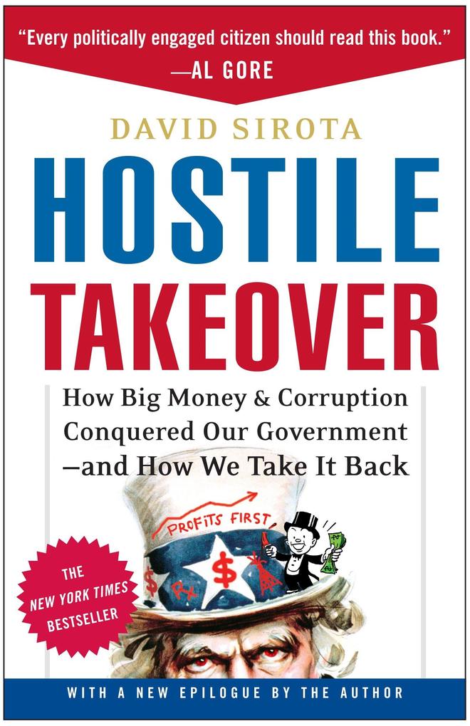 Hostile Takeover: How Big Money & Corruption Conquered Our Government--And How We Take It Back - David Sirota