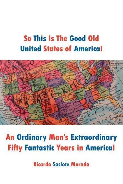 So This Is The Good Old United States of America!: An Ordinary Man‘s Extraordinary Fifty Fantastic Years in America!