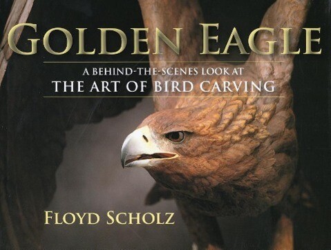 The Golden Eagle: A Behind-The-Scenes Look at the Art of Bird Carving - Floyd Scholz