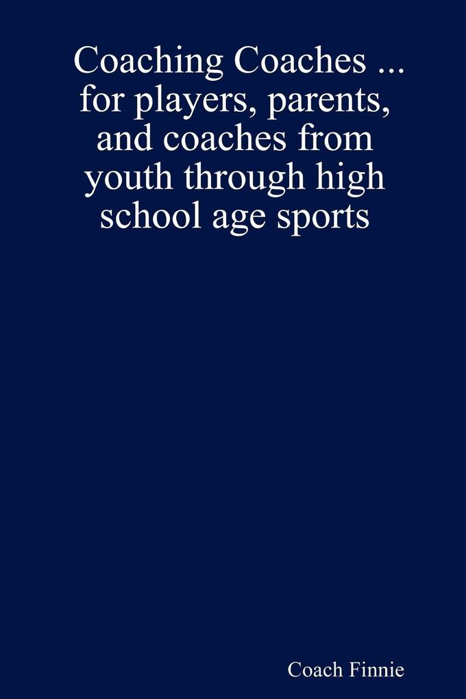 Coaching Coaches ... for players parents and coaches from youth through high school age sports