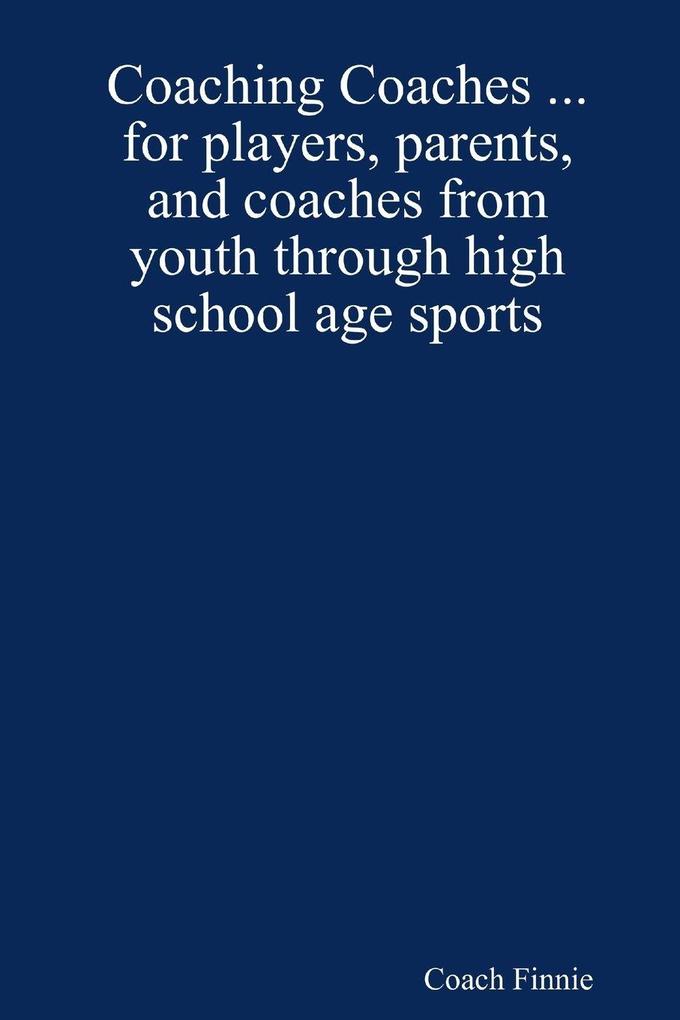Coaching Coaches ... for players parents and coaches from youth through high school age sports